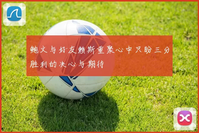鲍文与好友赖斯重聚心中只盼三分胜利的决心与期待