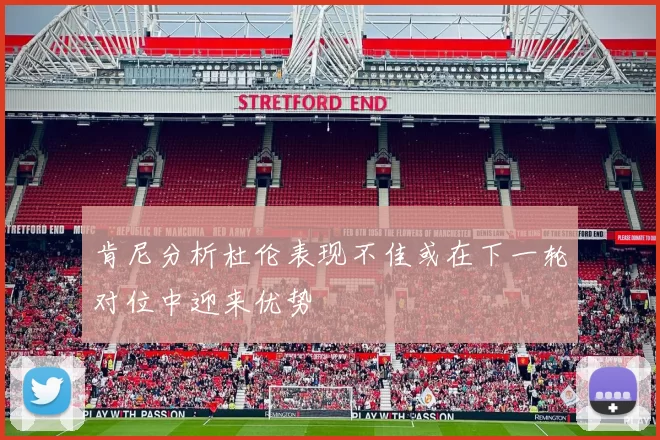 肯尼分析杜伦表现不佳或在下一轮对位中迎来优势