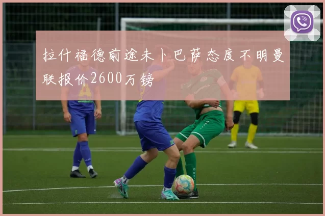 拉什福德前途未卜巴萨态度不明曼联报价2600万镑