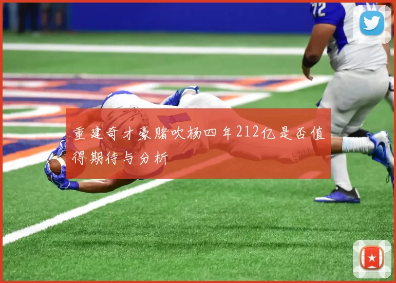 重建奇才豪赌吹杨四年212亿是否值得期待与分析