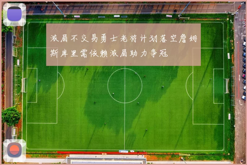 浓眉不交易勇士老将计划落空詹姆斯库里需依赖浓眉助力争冠