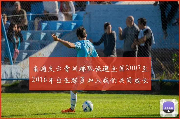 南通支云青训梯队诚邀全国2007至2016年出生球员加入我们共同成长