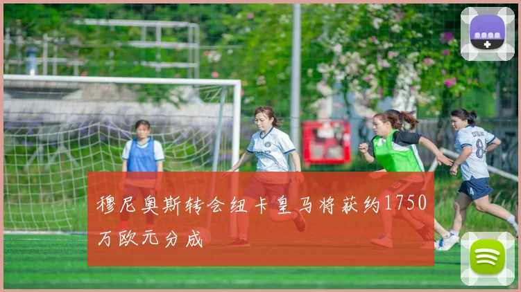 穆尼奥斯转会纽卡皇马将获约1750万欧元分成